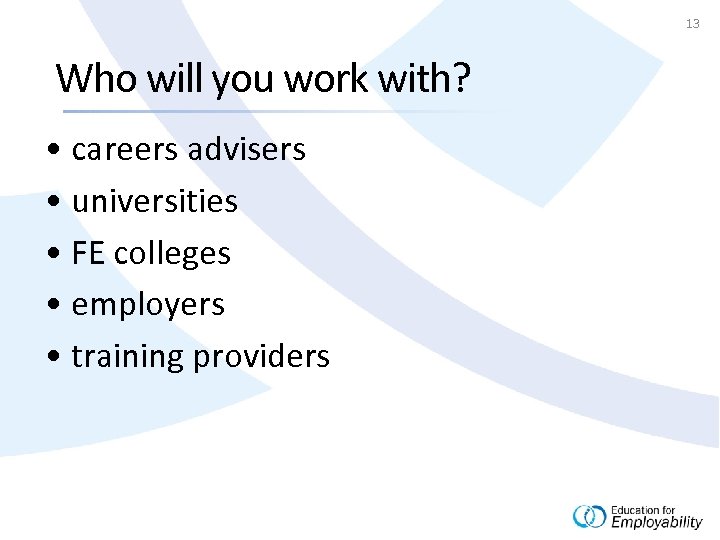 13 Who will you work with? • careers advisers • universities • FE colleges