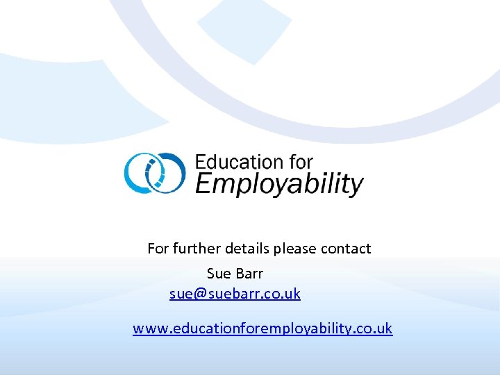 17 For further details please contact Sue Barr sue@suebarr. co. uk www. educationforemployability. co.