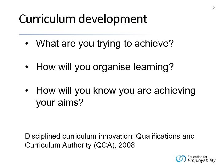 6 Curriculum development • What are you trying to achieve? • How will you