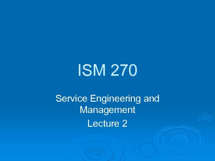 ISM 270 Service Engineering and Management Lecture 2 