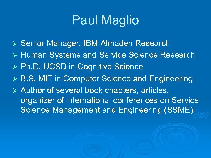 Paul Maglio Senior Manager, IBM Almaden Research Ø Human Systems and Service Science Research