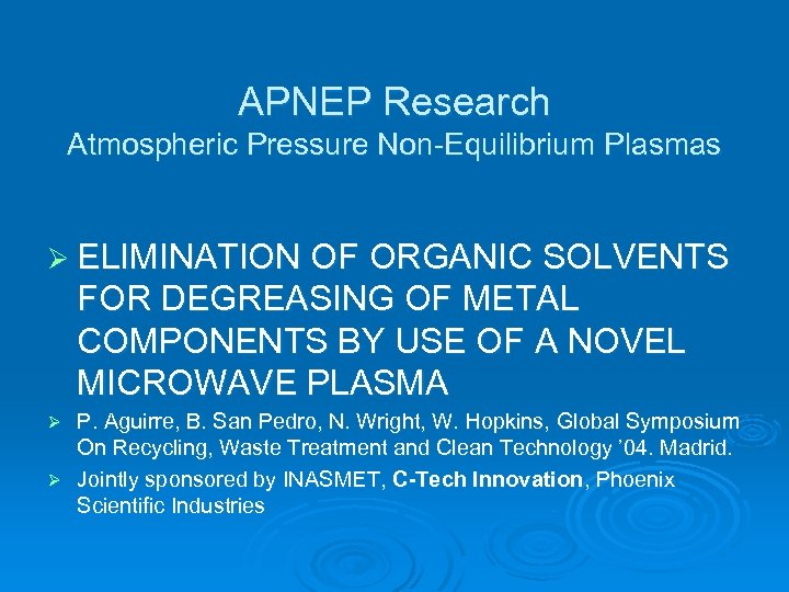 APNEP Research Atmospheric Pressure Non-Equilibrium Plasmas Ø ELIMINATION OF ORGANIC SOLVENTS FOR DEGREASING OF