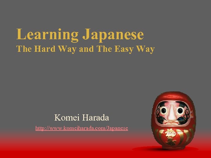 Learning Japanese The Hard Way and The Easy Way Komei Harada http: //www. komeiharada.