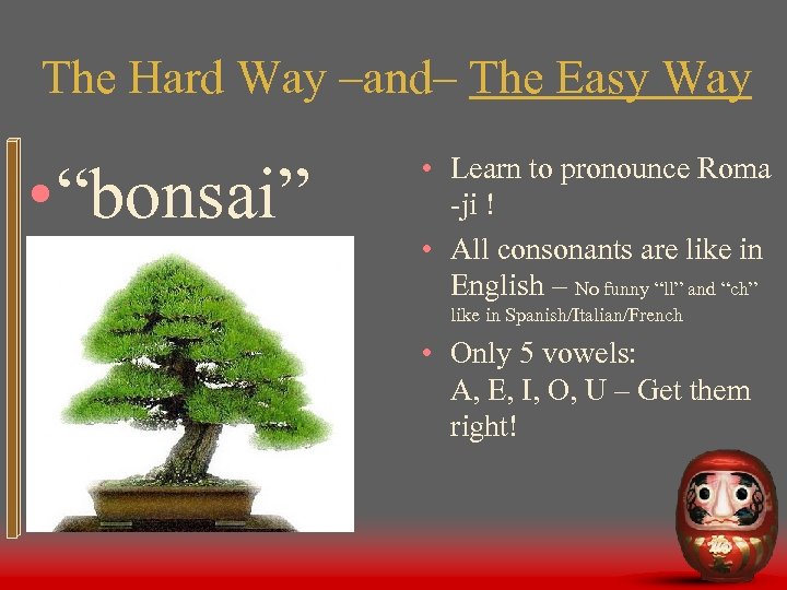 The Hard Way –and– The Easy Way • “bonsai” • Learn to pronounce Roma
