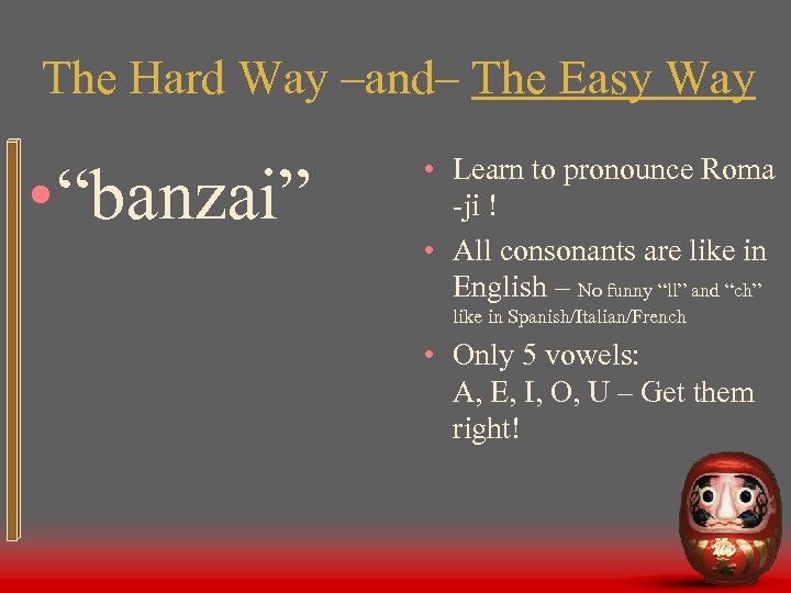 The Hard Way –and– The Easy Way • “banzai” • Learn to pronounce Roma