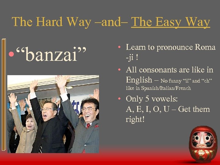 The Hard Way –and– The Easy Way • “banzai” • Learn to pronounce Roma