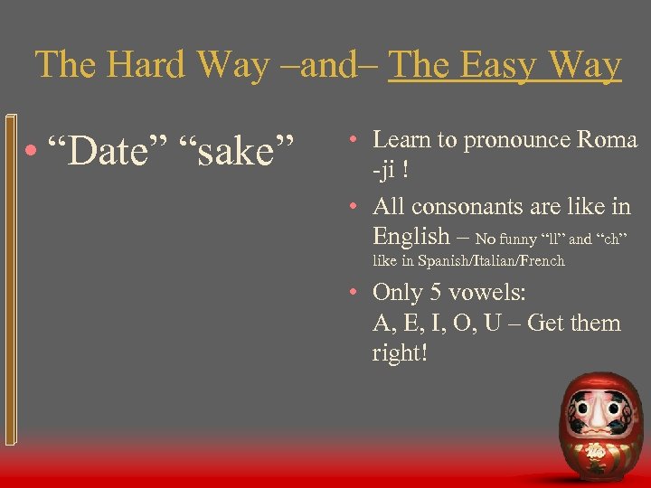 The Hard Way –and– The Easy Way • “Date” “sake” • Learn to pronounce