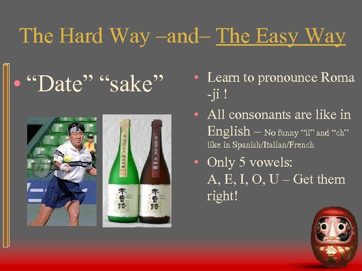 The Hard Way –and– The Easy Way • “Date” “sake” • Learn to pronounce