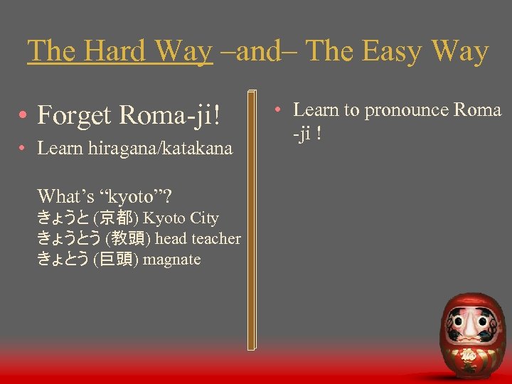 The Hard Way –and– The Easy Way • Forget Roma-ji! • Learn hiragana/katakana What’s