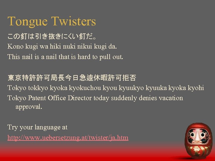 Tongue Twisters この釘は引き抜きにくい釘だ。 Kono kugi wa hiki nuki nikui kugi da. This nail is