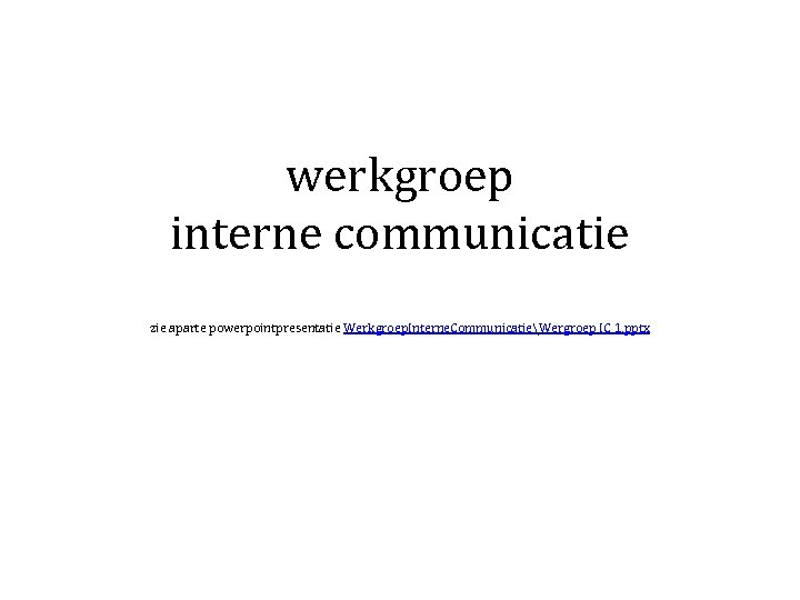 werkgroep interne communicatie zie aparte powerpointpresentatie Werkgroep. Interne. CommunicatieWergroep IC 1. pptx 