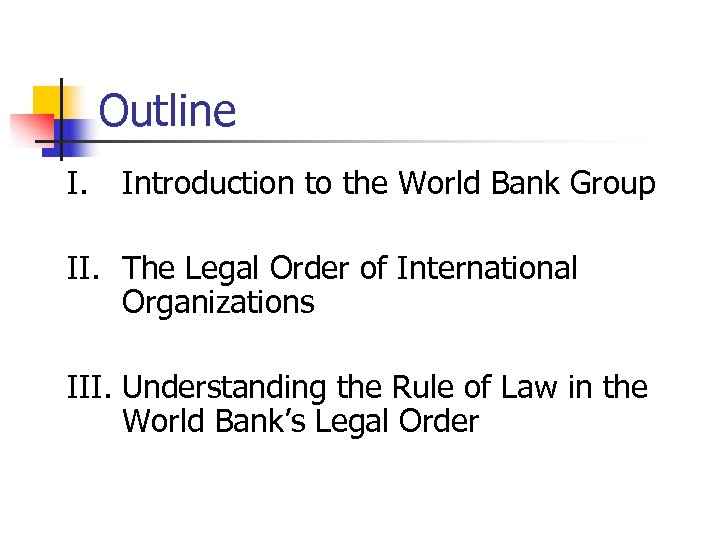 Outline I. Introduction to the World Bank Group II. The Legal Order of International