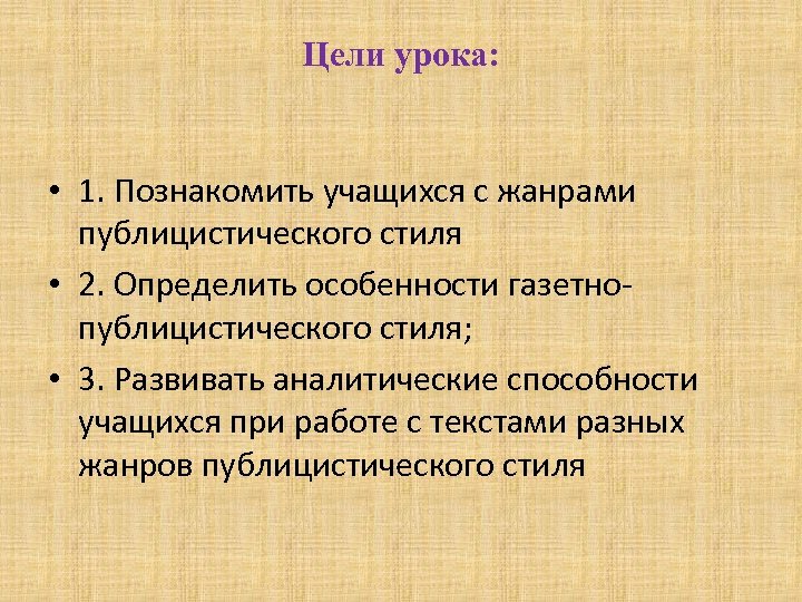 Цели урока: • 1. Познакомить учащихся с жанрами публицистического стиля • 2. Определить особенности