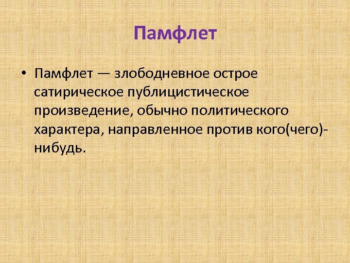 Памфлет • Памфлет — злободневное острое сатирическое публицистическое произведение, обычно политического характера, направленное против