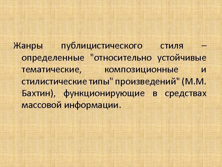 Жанры публицистического стиля – определенные "относительно устойчивые тематические, композиционные и стилистические типы" произведений" (М.
