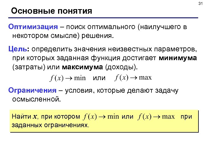 31 Основные понятия Оптимизация – поиск оптимального (наилучшего в некотором смысле) решения. Цель: определить