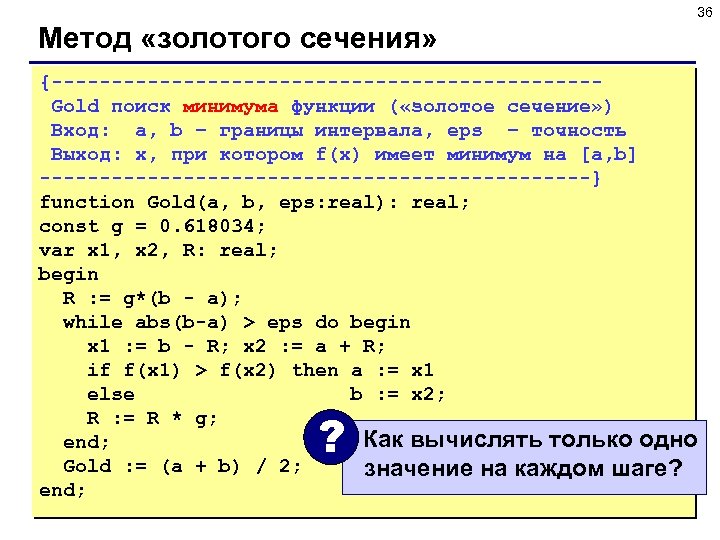 36 Метод «золотого сечения» {-----------------------Gold поиск минимума функции ( «золотое сечение» ) Вход: a,