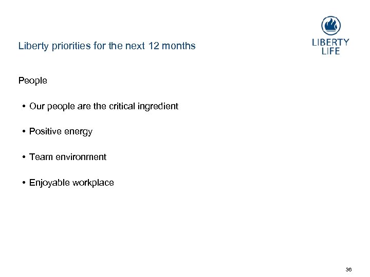 Liberty priorities for the next 12 months People • Our people are the critical