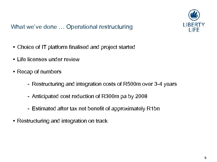 What we’ve done … Operational restructuring • Choice of IT platform finalised and project