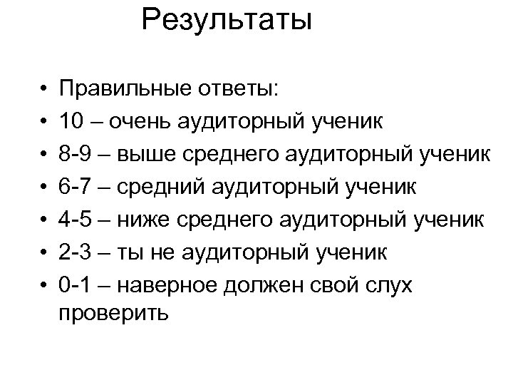 Результаты • • Правильные ответы: 10 – очень аудиторный ученик 8 -9 – выше