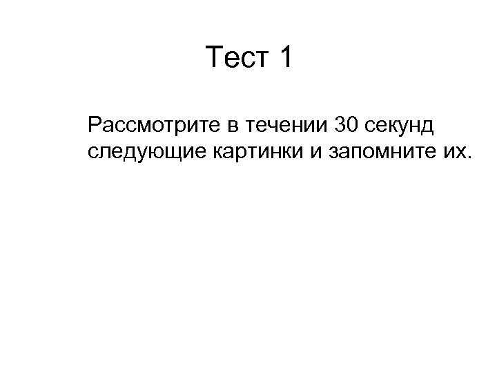 Тест 1 Рассмотрите в течении 30 секунд следующие картинки и запомните их. 