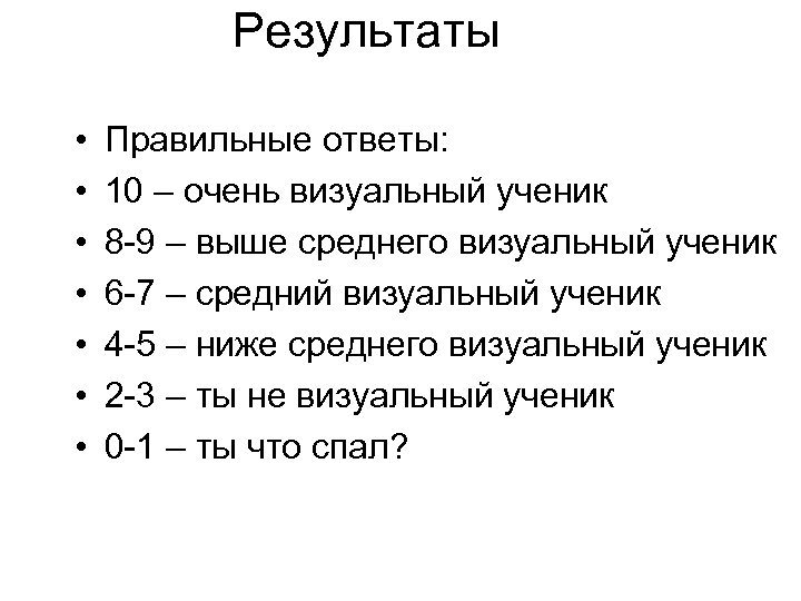 Результаты • • Правильные ответы: 10 – очень визуальный ученик 8 -9 – выше