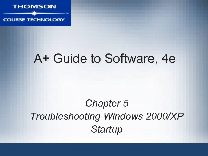 A+ Guide to Software, 4 e Chapter 5 Troubleshooting Windows 2000/XP Startup 