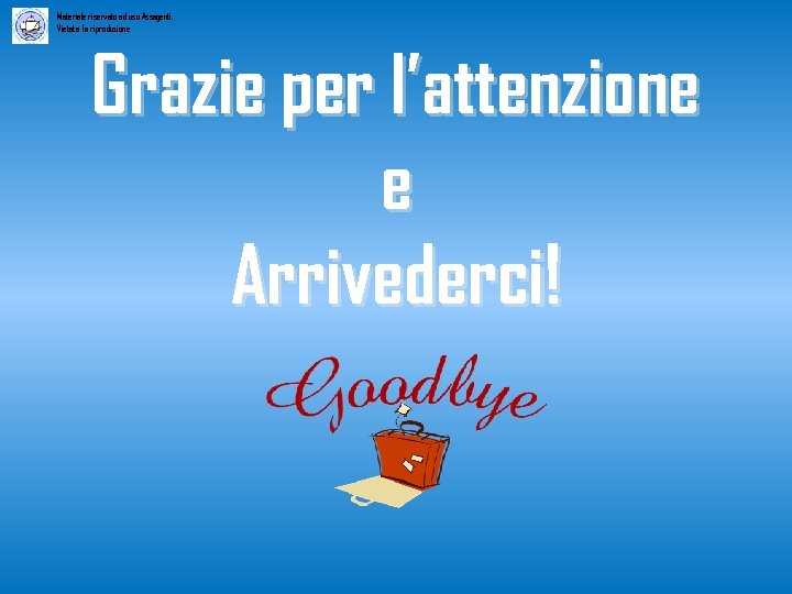 Materiale riservato ad uso Assagenti. Vietata la riproduzione Grazie per l’attenzione e Arrivederci! 