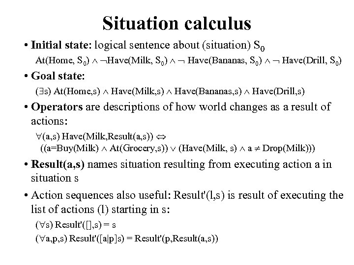 Situation calculus • Initial state: logical sentence about (situation) S 0 At(Home, S 0)