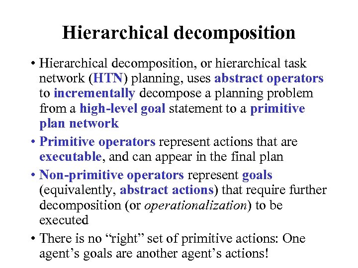 Hierarchical decomposition • Hierarchical decomposition, or hierarchical task network (HTN) planning, uses abstract operators