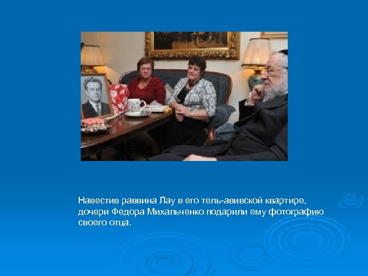 Навестив раввина Лау в его тель-авивской квартире, дочери Федора Михальченко подарили ему фотографию своего