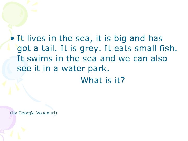  • It lives in the sea, it is big and has got a