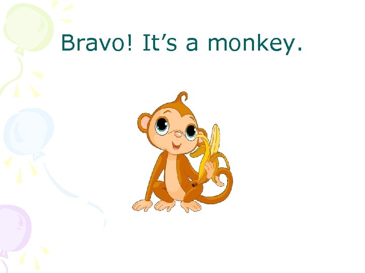 Bravo! It’s a monkey. 