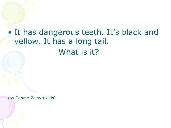  • It has dangerous teeth. It’s black and yellow. It has a long