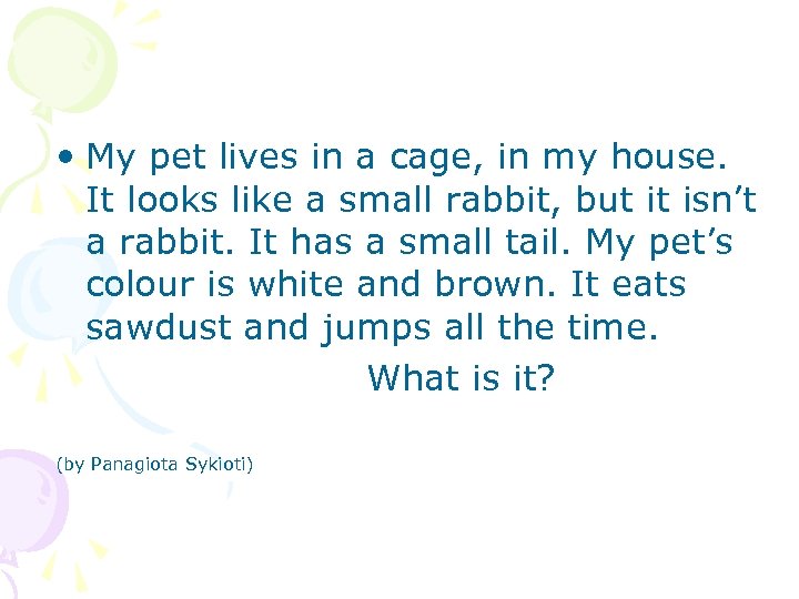  • My pet lives in a cage, in my house. It looks like