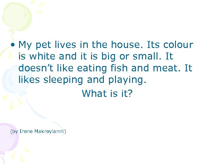  • My pet lives in the house. Its colour is white and it