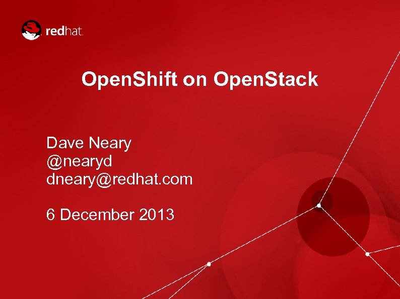 Open. Shift on Open. Stack Dave Neary @nearyd dneary@redhat. com 6 December 2013 