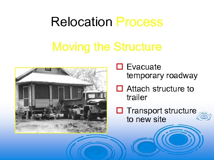 Relocation Process Moving the Structure o Evacuate temporary roadway o Attach structure to trailer