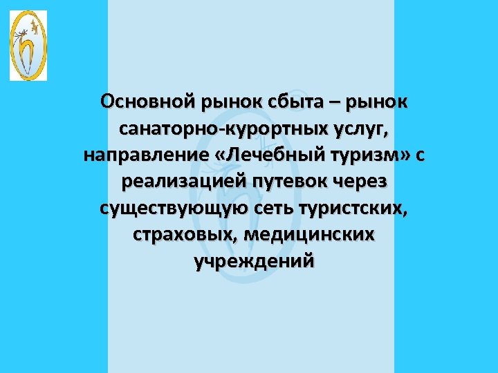 Основной рынок сбыта – рынок санаторно-курортных услуг, направление «Лечебный туризм» с реализацией путевок через