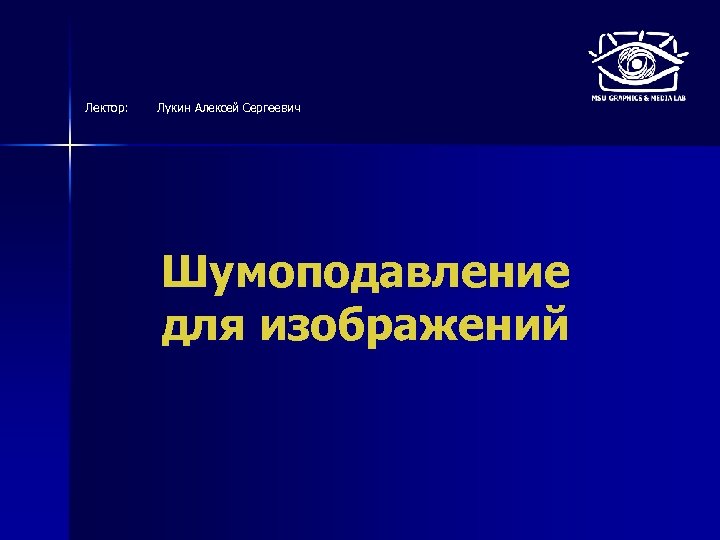 Лектор: Лукин Алексей Сергеевич Шумоподавление для изображений 