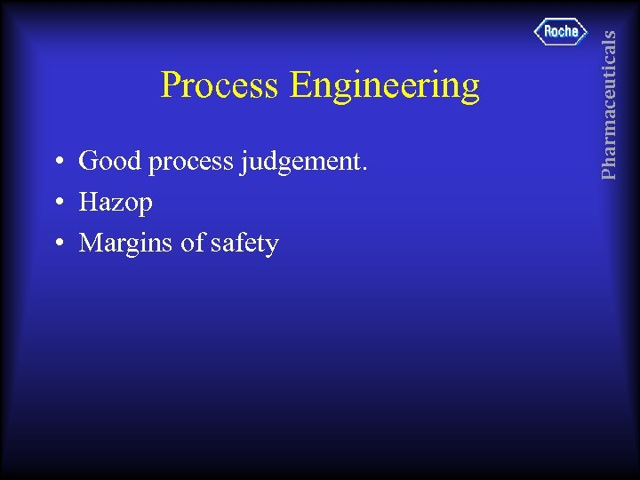  • Good process judgement. • Hazop • Margins of safety Pharmaceuticals Process Engineering