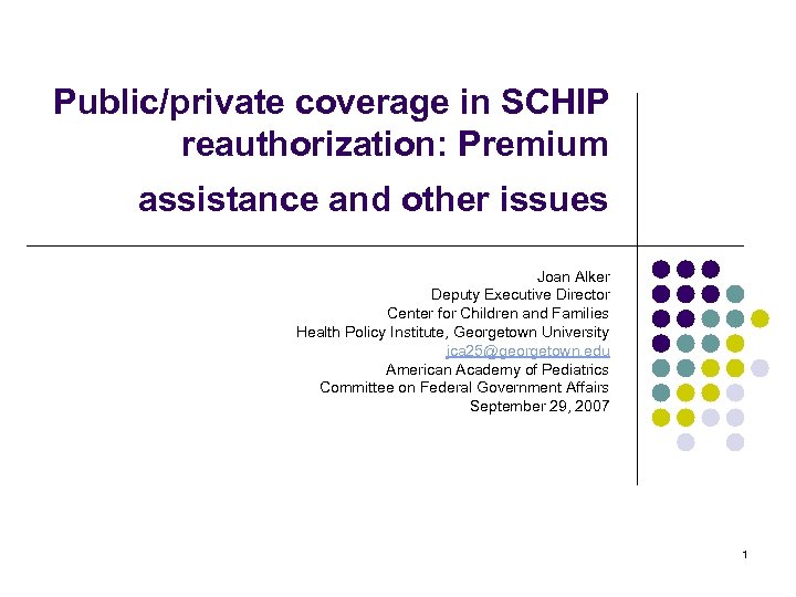 Public/private coverage in SCHIP reauthorization: Premium assistance and other issues Joan Alker Deputy Executive