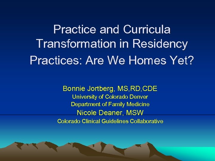 Practice and Curricula Transformation in Residency Practices: Are We Homes Yet? Bonnie Jortberg, MS,