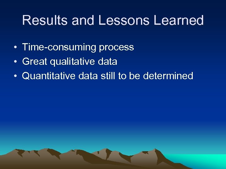Results and Lessons Learned • Time-consuming process • Great qualitative data • Quantitative data