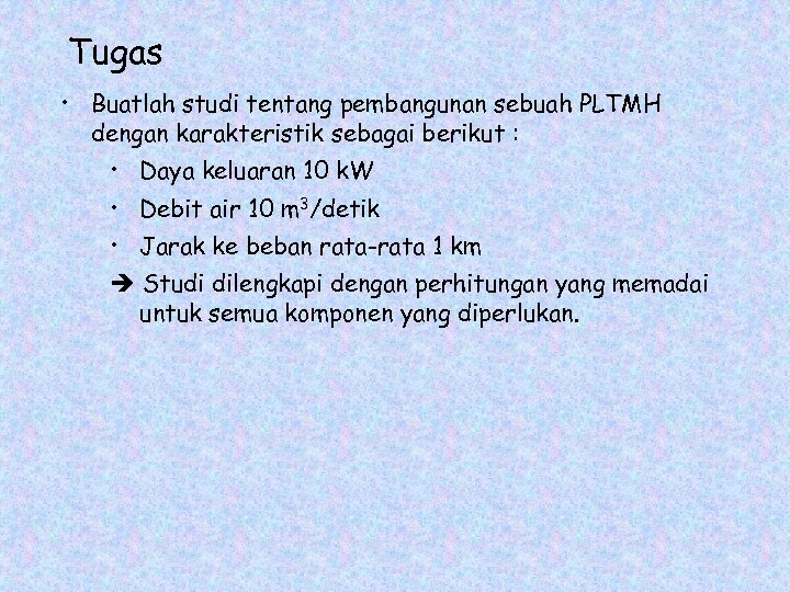 Tugas • Buatlah studi tentang pembangunan sebuah PLTMH dengan karakteristik sebagai berikut : •