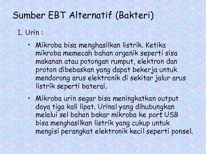 Sumber EBT Alternatif (Bakteri) 1. Urin : • Mikroba bisa menghasilkan listrik. Ketika mikroba