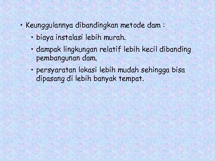  • Keunggulannya dibandingkan metode dam : • biaya instalasi lebih murah. • dampak