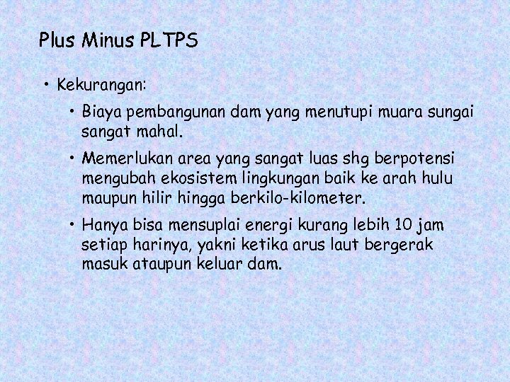 Plus Minus PLTPS • Kekurangan: • Biaya pembangunan dam yang menutupi muara sungai sangat