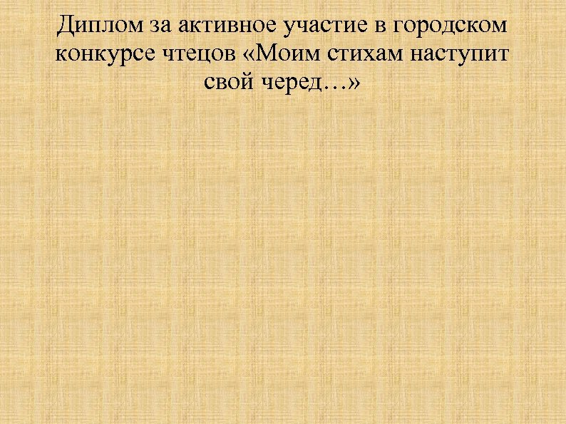 Диплом за активное участие в городском конкурсе чтецов «Моим стихам наступит свой черед…» 