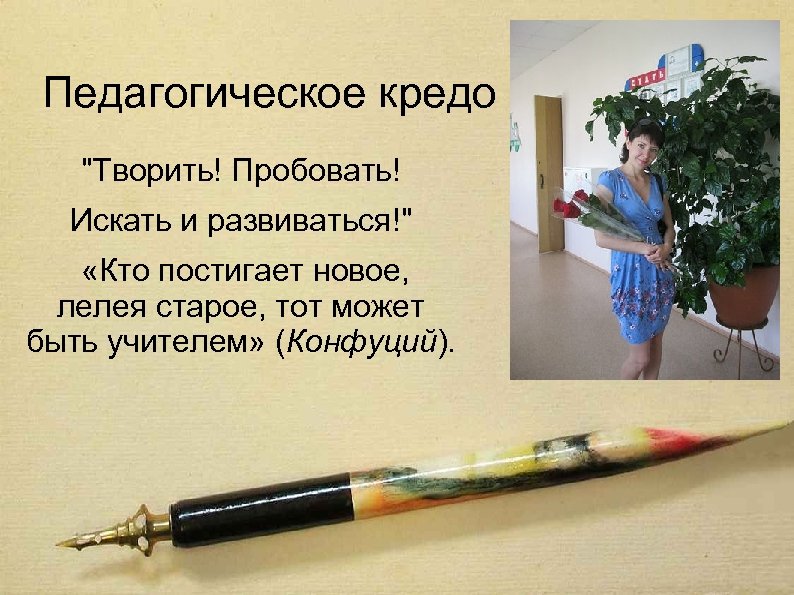 Педагогическое кредо "Творить! Пробовать! Искать и развиваться!" «Кто постигает новое, лелея старое, тот может